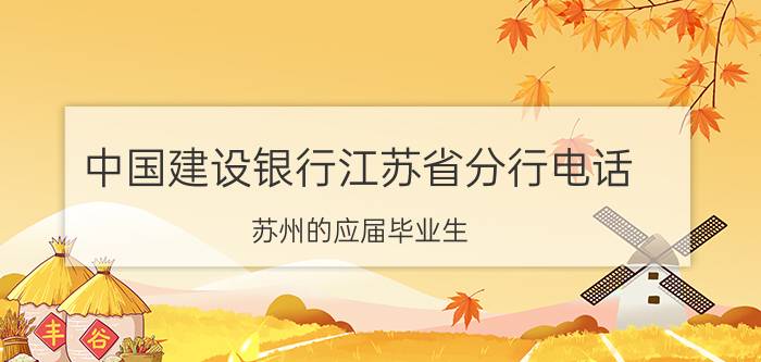 中国建设银行江苏省分行电话 苏州的应届毕业生，建设银行和事业单位都带编制，哪个更好些？